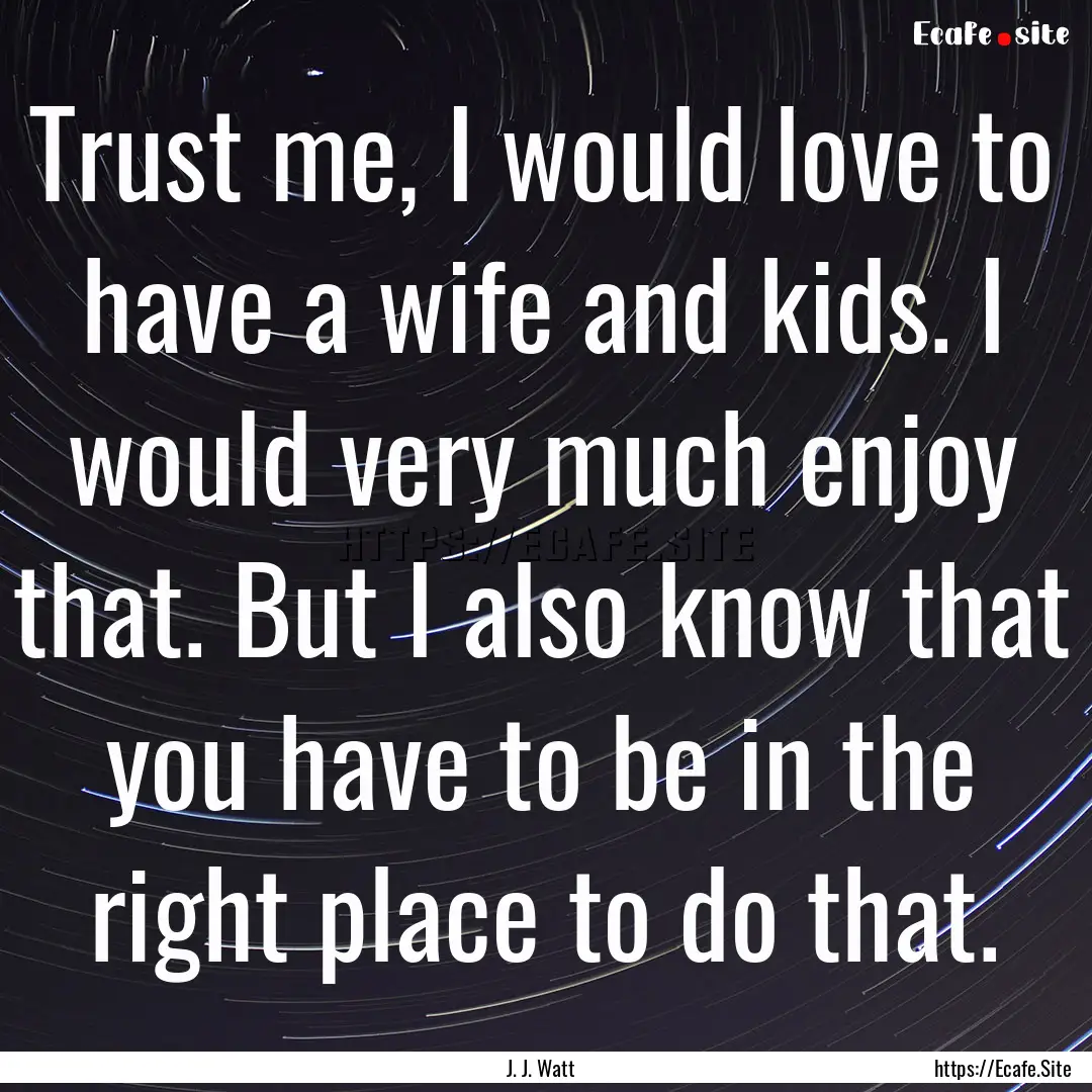 Trust me, I would love to have a wife and.... : Quote by J. J. Watt