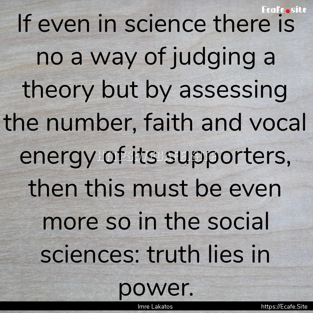 If even in science there is no a way of judging.... : Quote by Imre Lakatos