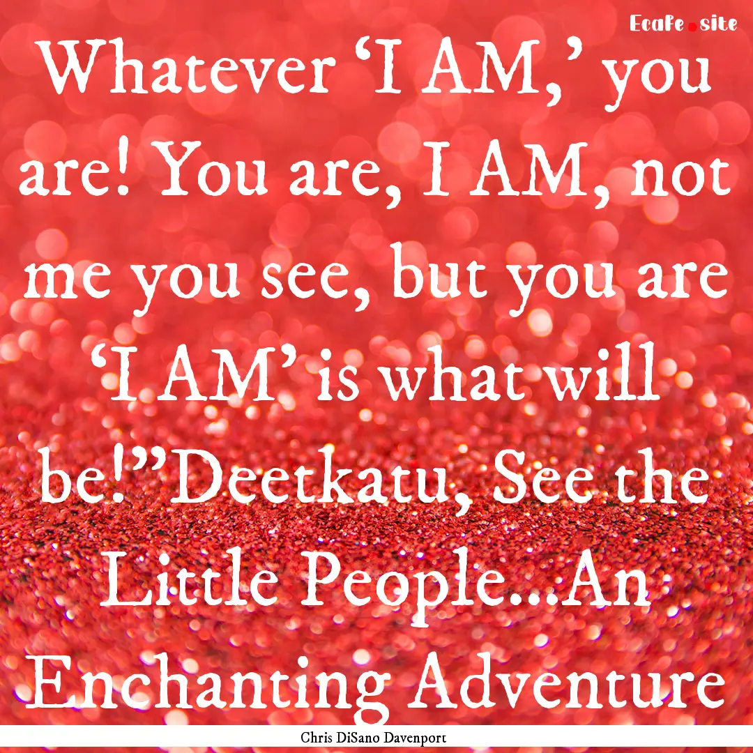 Whatever ‘I AM,’ you are! You are, I.... : Quote by Chris DiSano Davenport