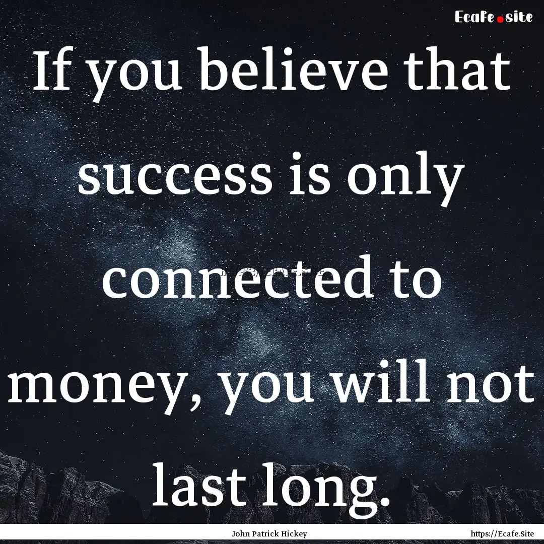 If you believe that success is only connected.... : Quote by John Patrick Hickey