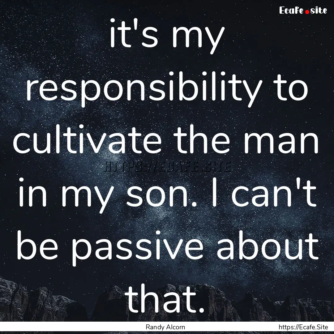 it's my responsibility to cultivate the man.... : Quote by Randy Alcorn