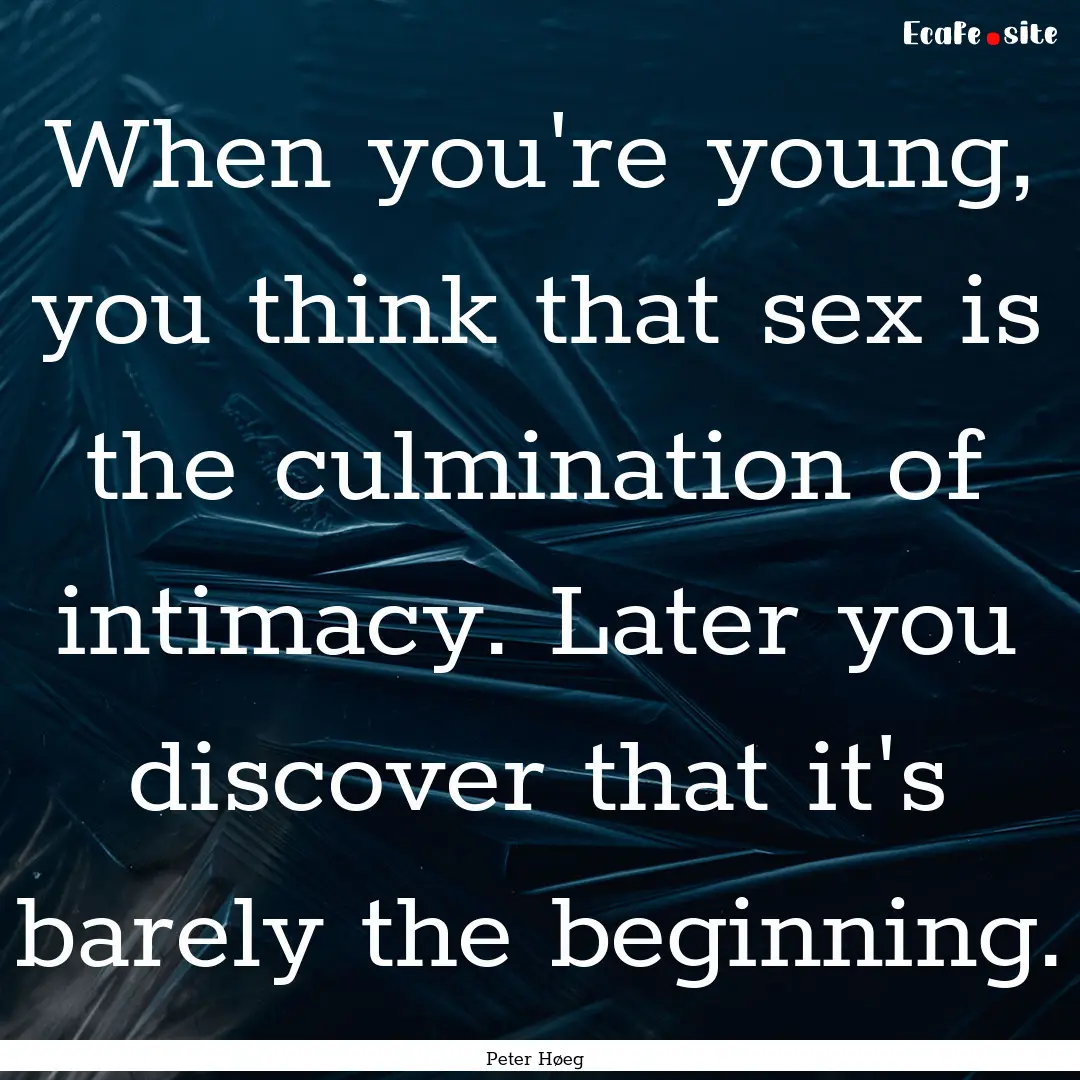 When you're young, you think that sex is.... : Quote by Peter Høeg