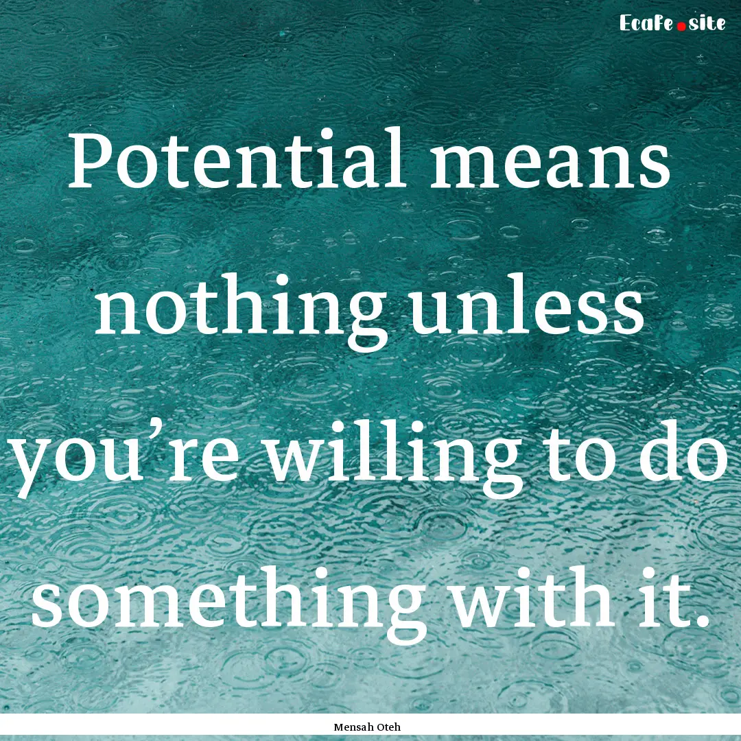 Potential means nothing unless you’re willing.... : Quote by Mensah Oteh