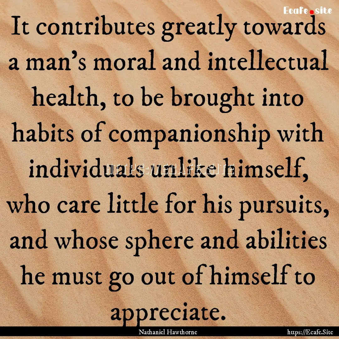 It contributes greatly towards a man's moral.... : Quote by Nathaniel Hawthorne