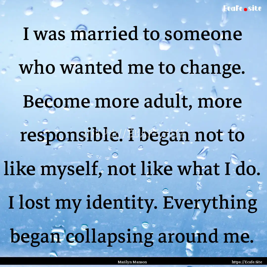 I was married to someone who wanted me to.... : Quote by Marilyn Manson