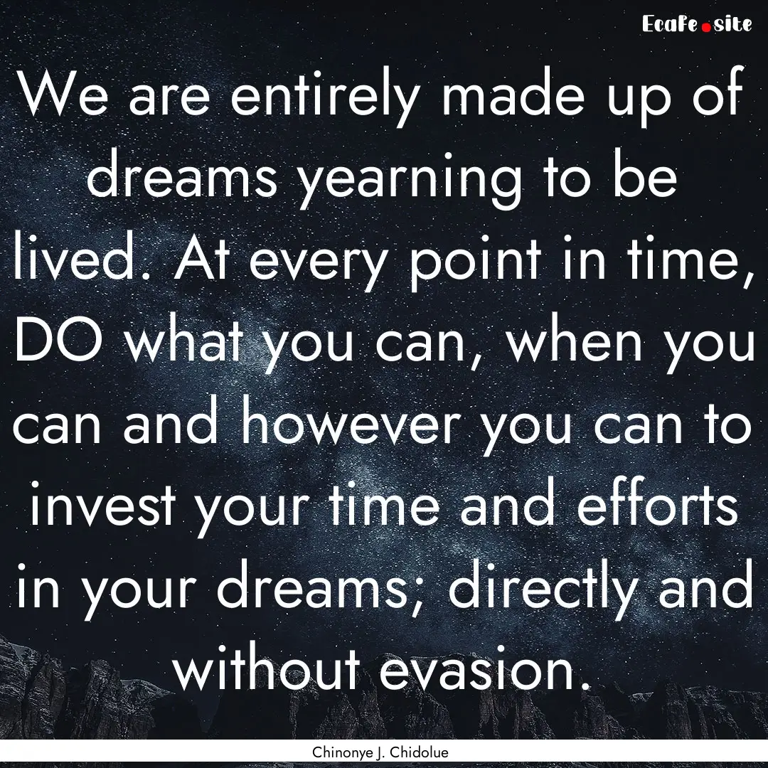 We are entirely made up of dreams yearning.... : Quote by Chinonye J. Chidolue