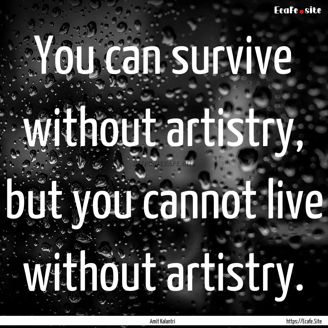 You can survive without artistry, but you.... : Quote by Amit Kalantri