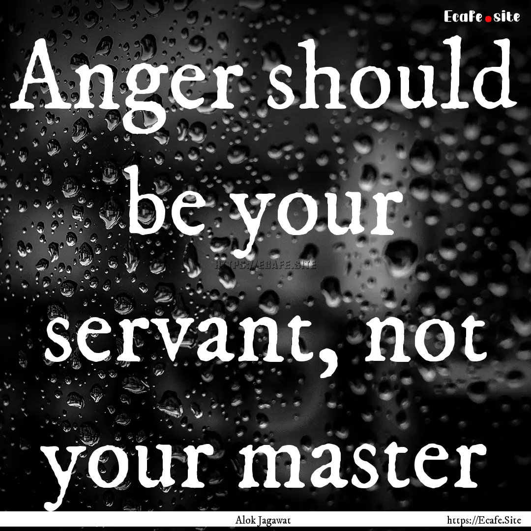 Anger should be your servant, not your master.... : Quote by Alok Jagawat