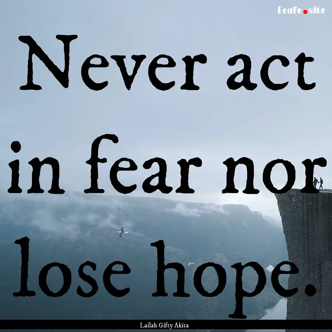 Never act in fear nor lose hope. : Quote by Lailah Gifty Akita