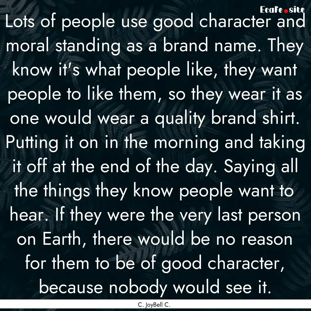 Lots of people use good character and moral.... : Quote by C. JoyBell C.