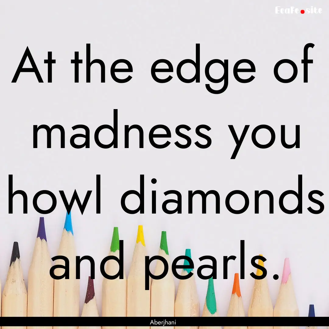 At the edge of madness you howl diamonds.... : Quote by Aberjhani