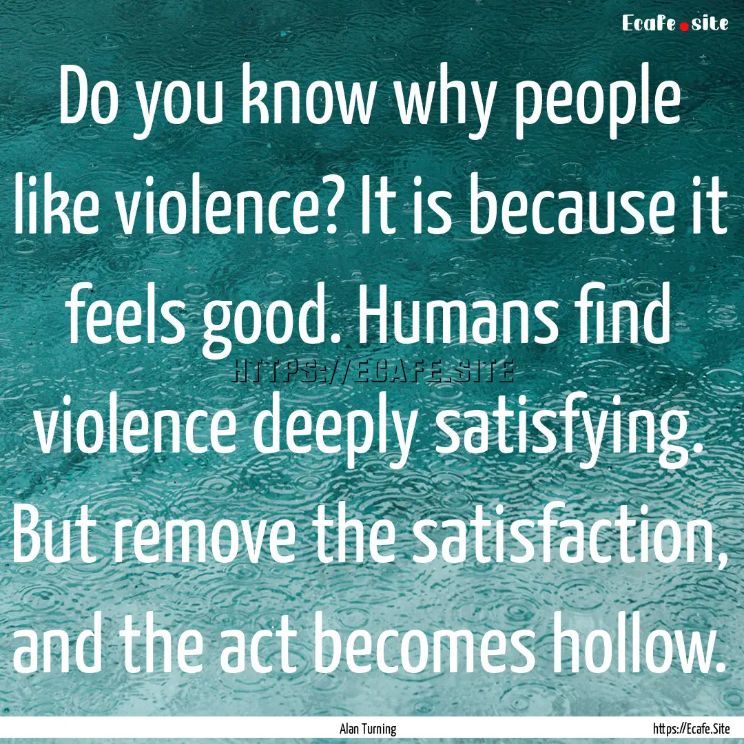 Do you know why people like violence? It.... : Quote by Alan Turning