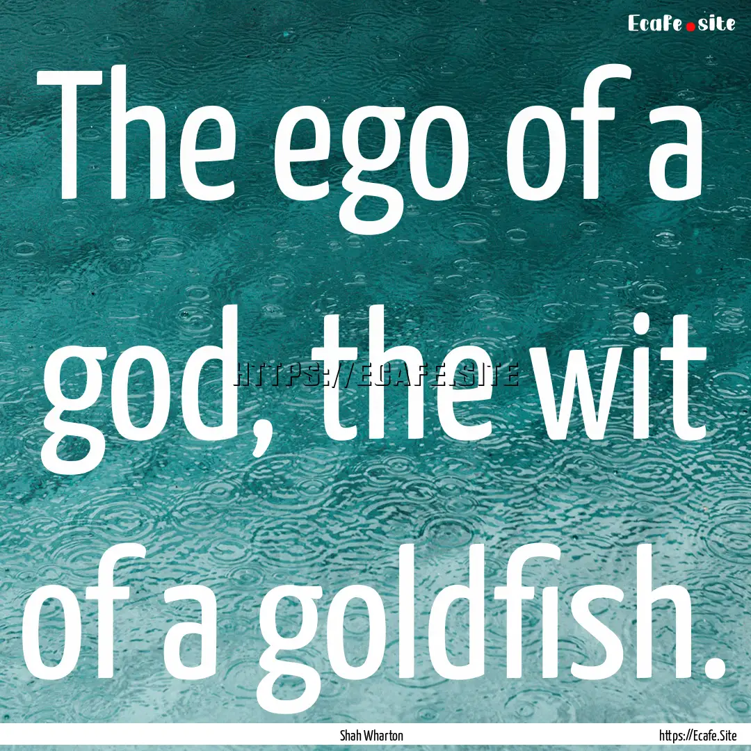 The ego of a god, the wit of a goldfish. : Quote by Shah Wharton