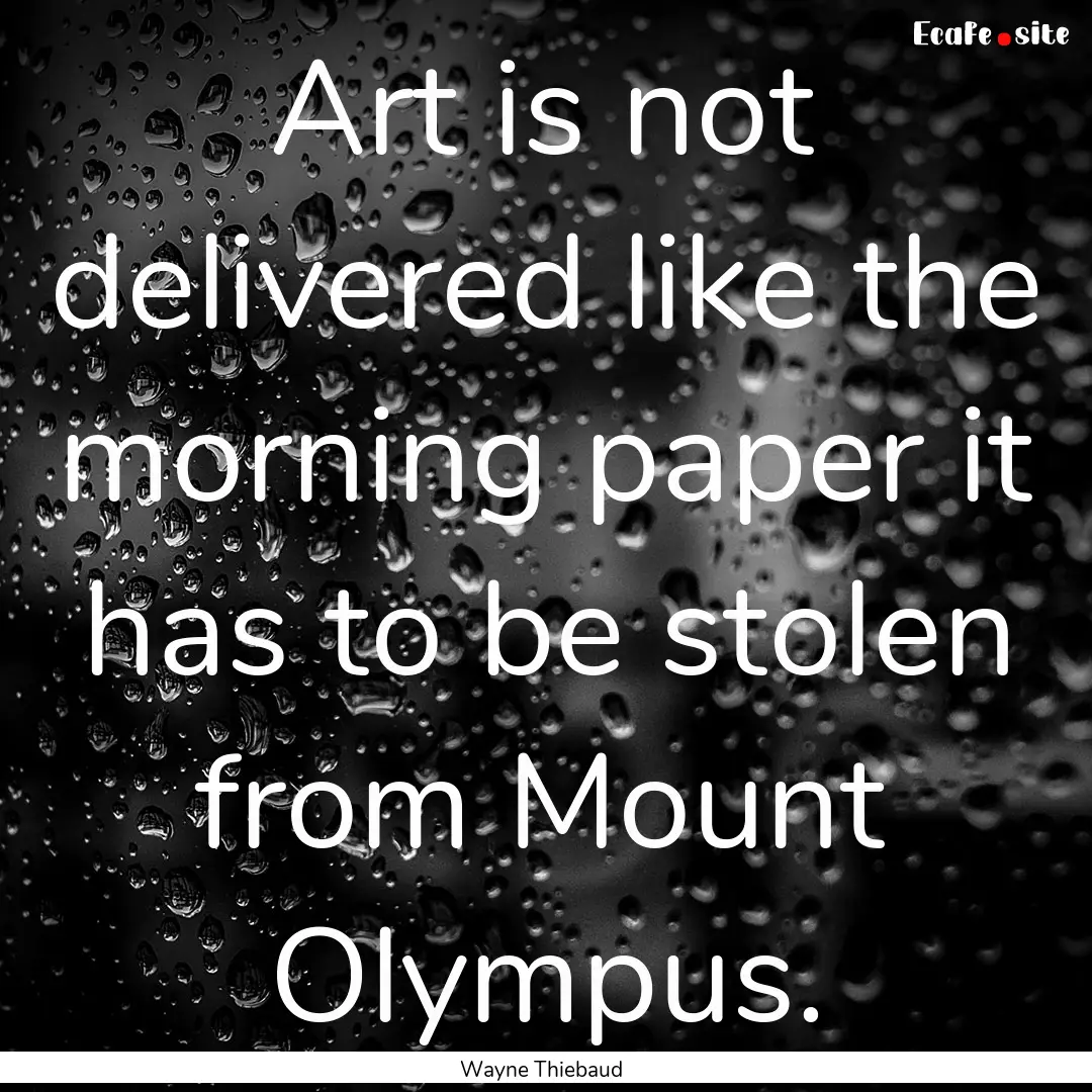 Art is not delivered like the morning paper.... : Quote by Wayne Thiebaud