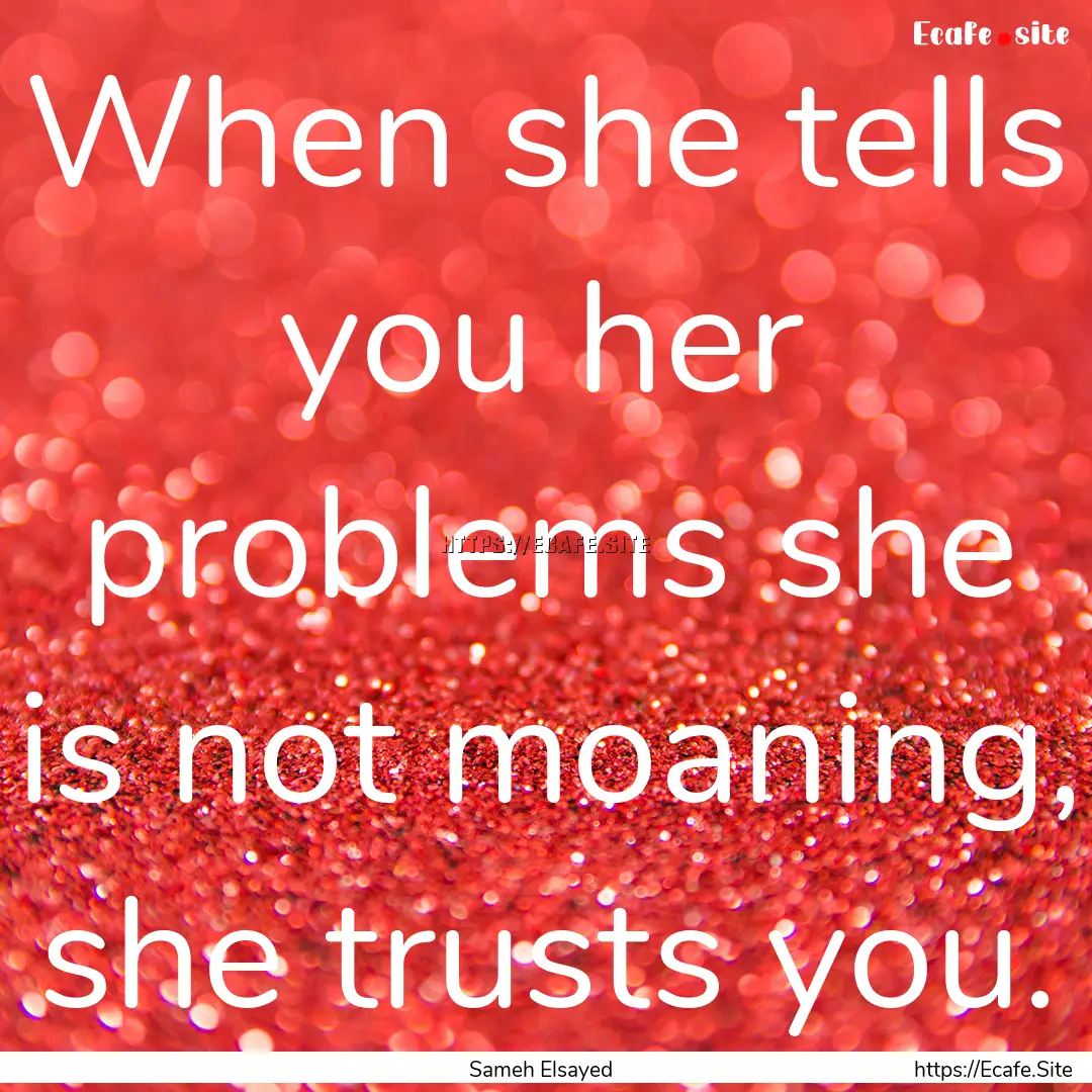 When she tells you her problems she is not.... : Quote by Sameh Elsayed