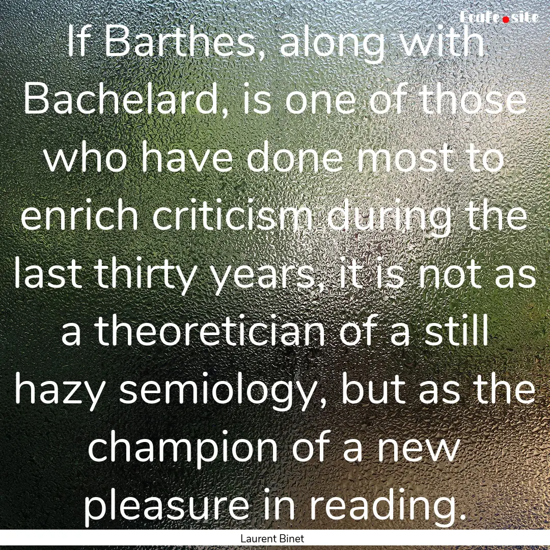 If Barthes, along with Bachelard, is one.... : Quote by Laurent Binet