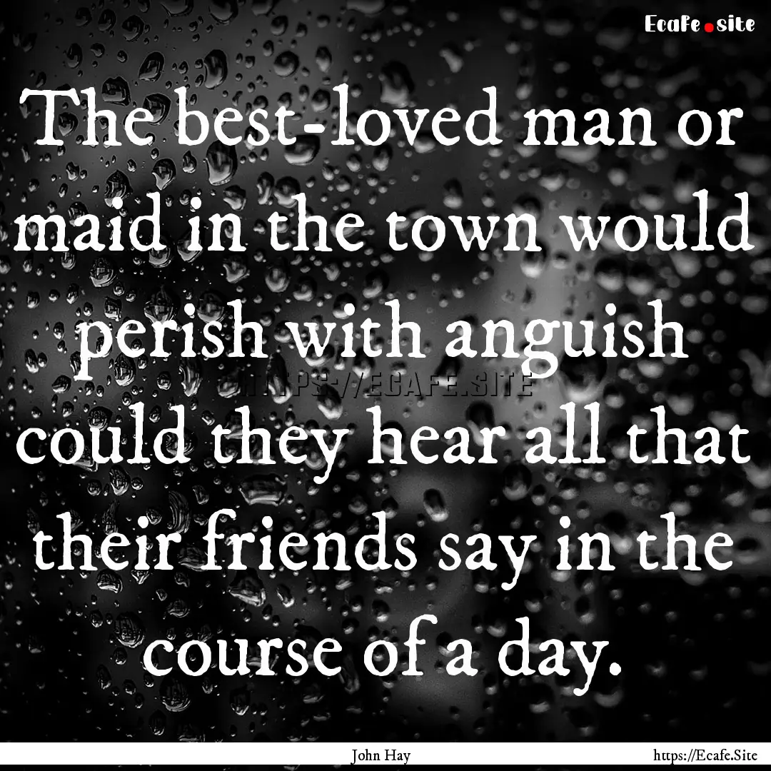 The best-loved man or maid in the town would.... : Quote by John Hay