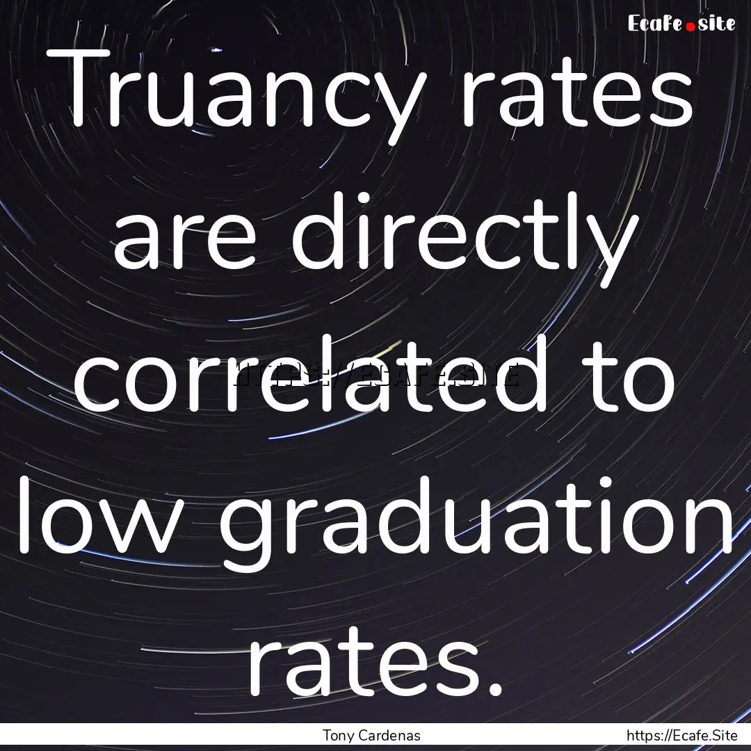 Truancy rates are directly correlated to.... : Quote by Tony Cardenas