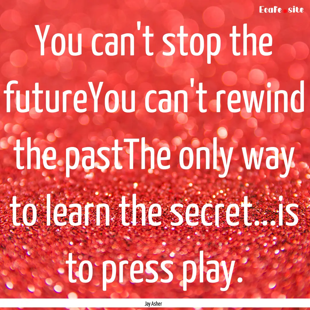 You can't stop the futureYou can't rewind.... : Quote by Jay Asher