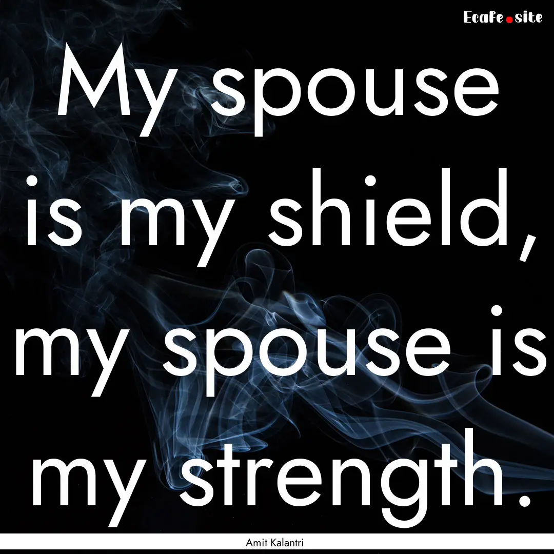 My spouse is my shield, my spouse is my strength..... : Quote by Amit Kalantri