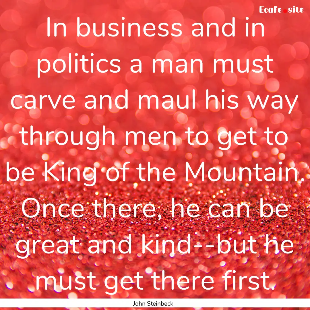 In business and in politics a man must carve.... : Quote by John Steinbeck