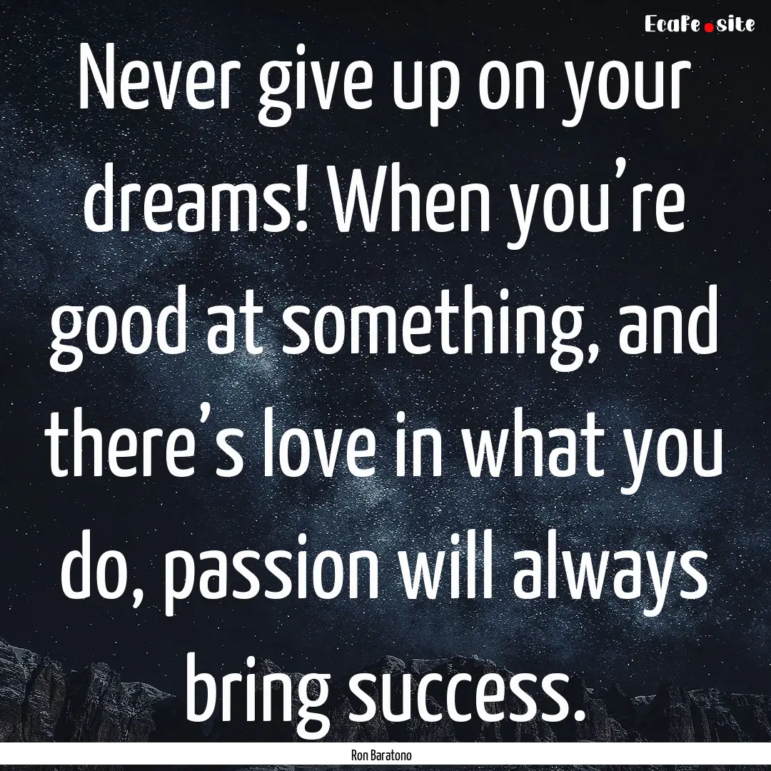 Never give up on your dreams! When you’re.... : Quote by Ron Baratono