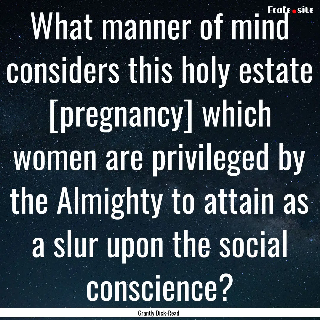 What manner of mind considers this holy estate.... : Quote by Grantly Dick-Read