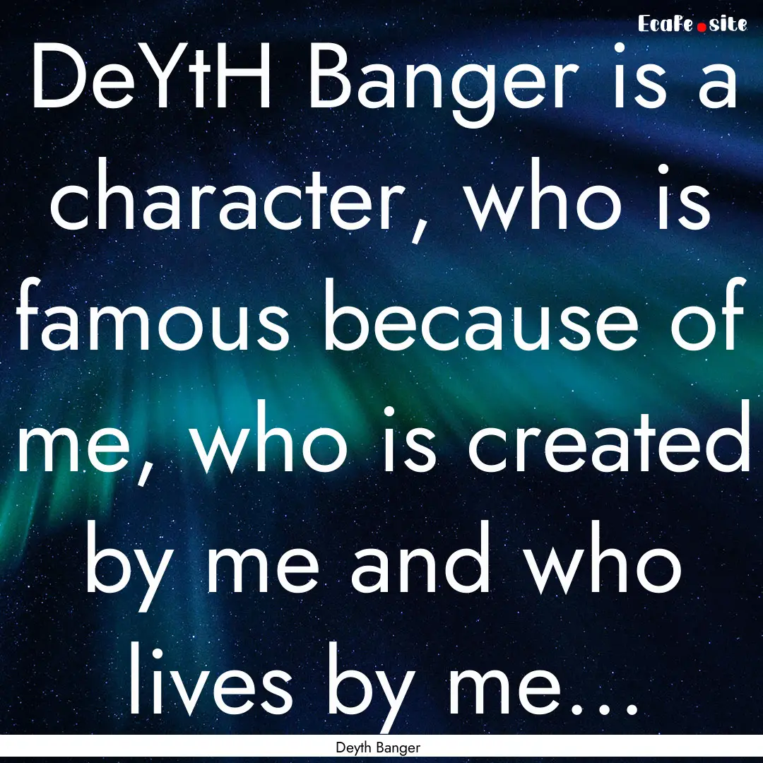 DeYtH Banger is a character, who is famous.... : Quote by Deyth Banger