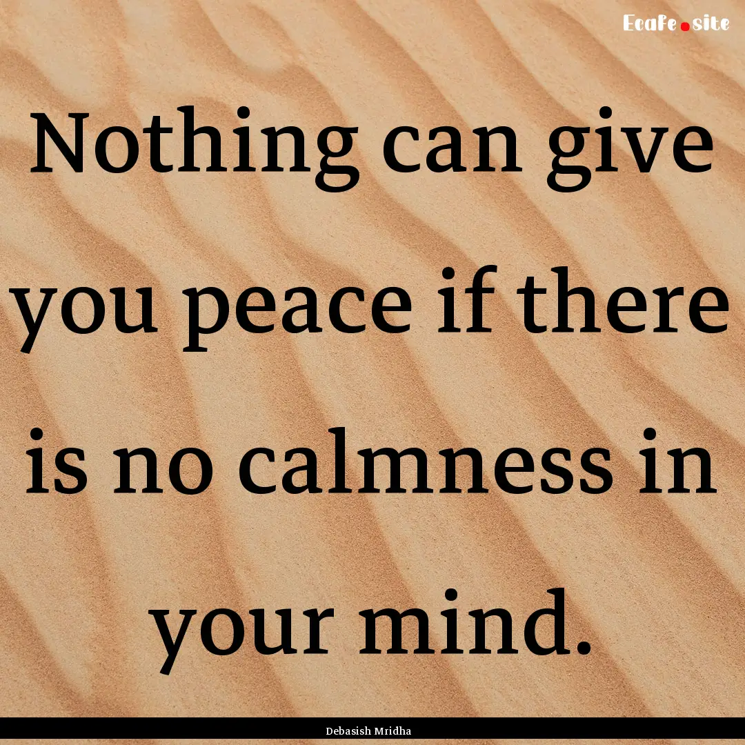 Nothing can give you peace if there is no.... : Quote by Debasish Mridha