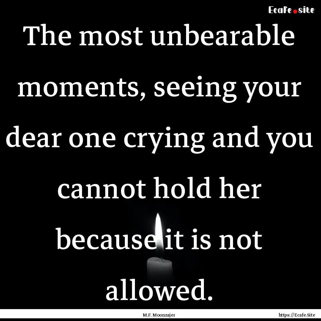 The most unbearable moments, seeing your.... : Quote by M.F. Moonzajer