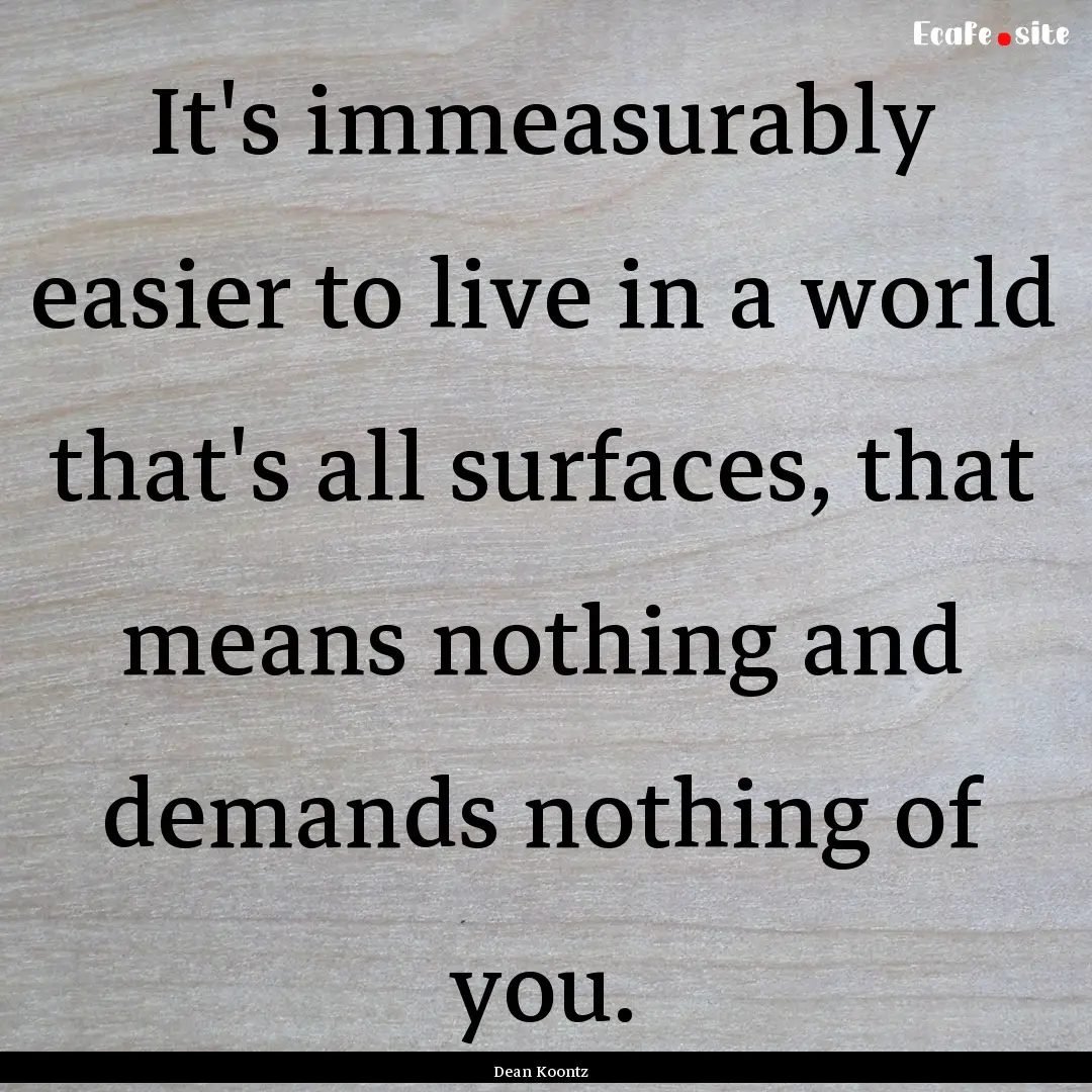 It's immeasurably easier to live in a world.... : Quote by Dean Koontz