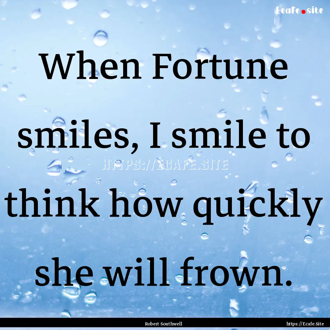 When Fortune smiles, I smile to think how.... : Quote by Robert Southwell