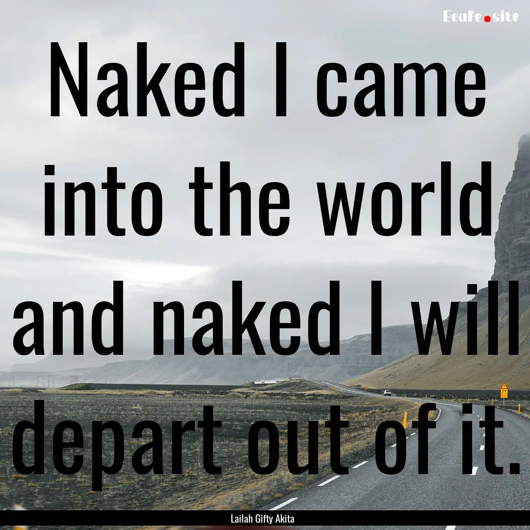 Naked I came into the world and naked I will.... : Quote by Lailah Gifty Akita