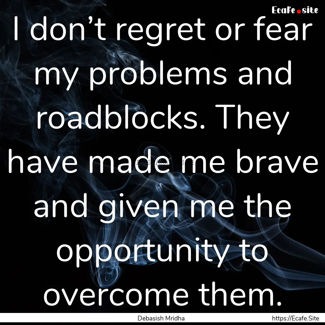 I don’t regret or fear my problems and.... : Quote by Debasish Mridha