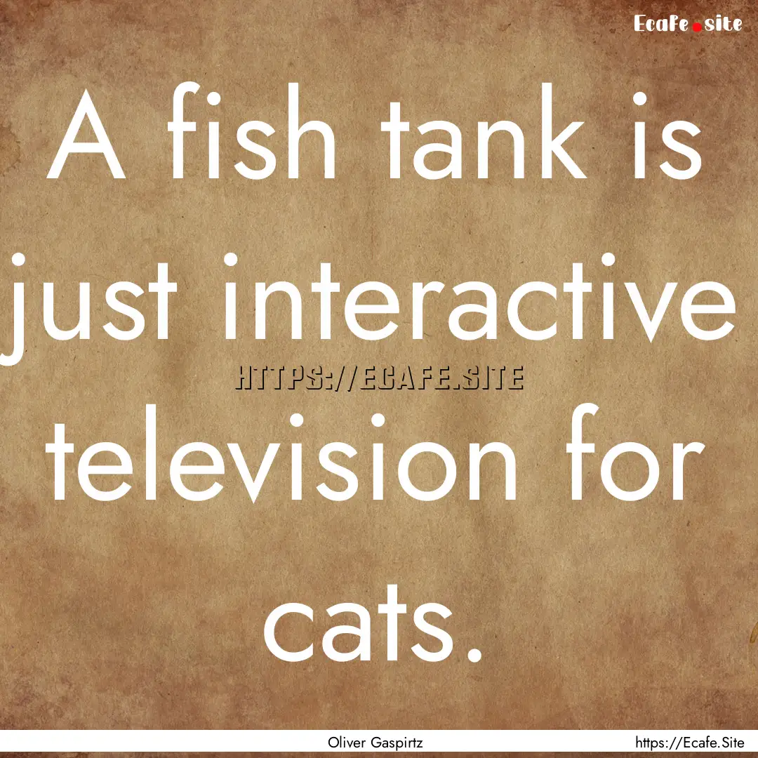 A fish tank is just interactive television.... : Quote by Oliver Gaspirtz