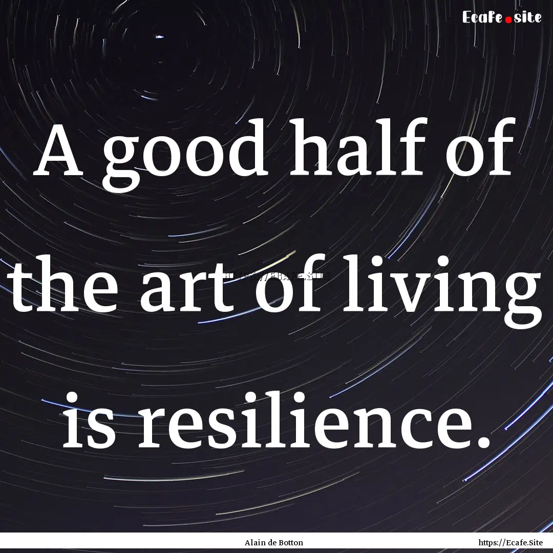 A good half of the art of living is resilience..... : Quote by Alain de Botton