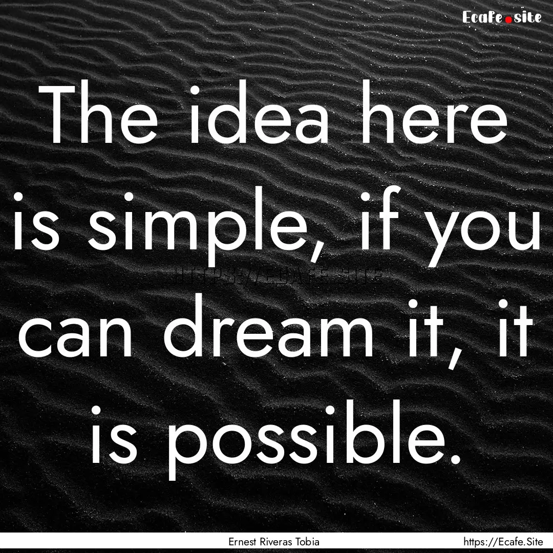 The idea here is simple, if you can dream.... : Quote by Ernest Riveras Tobia