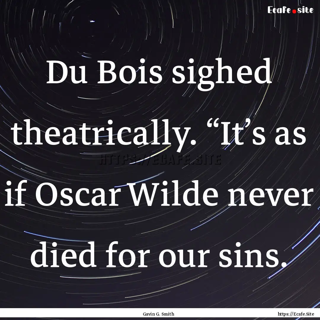 Du Bois sighed theatrically. “It’s as.... : Quote by Gavin G. Smith