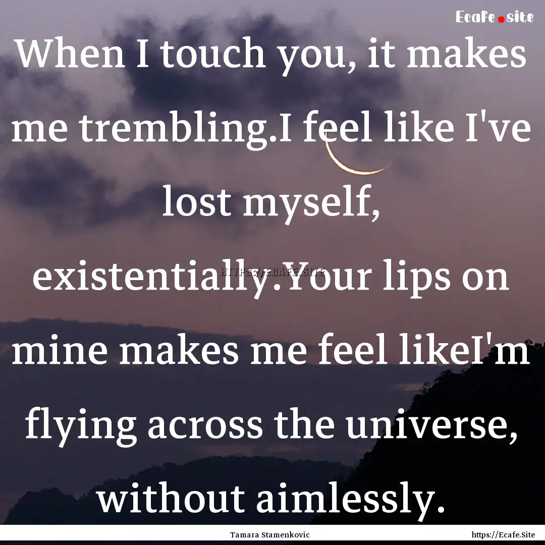 When I touch you, it makes me trembling.I.... : Quote by Tamara Stamenkovic