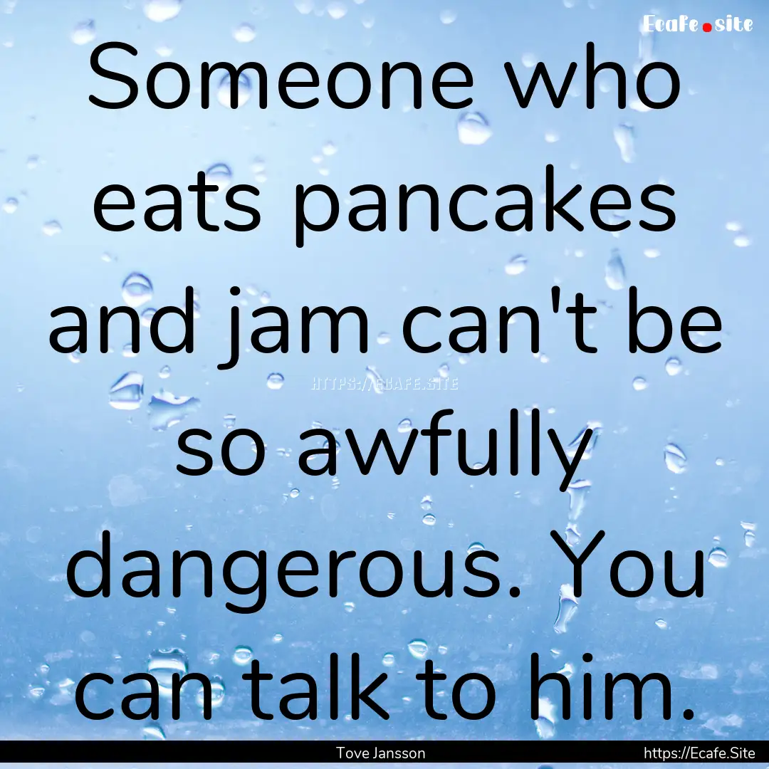 Someone who eats pancakes and jam can't be.... : Quote by Tove Jansson