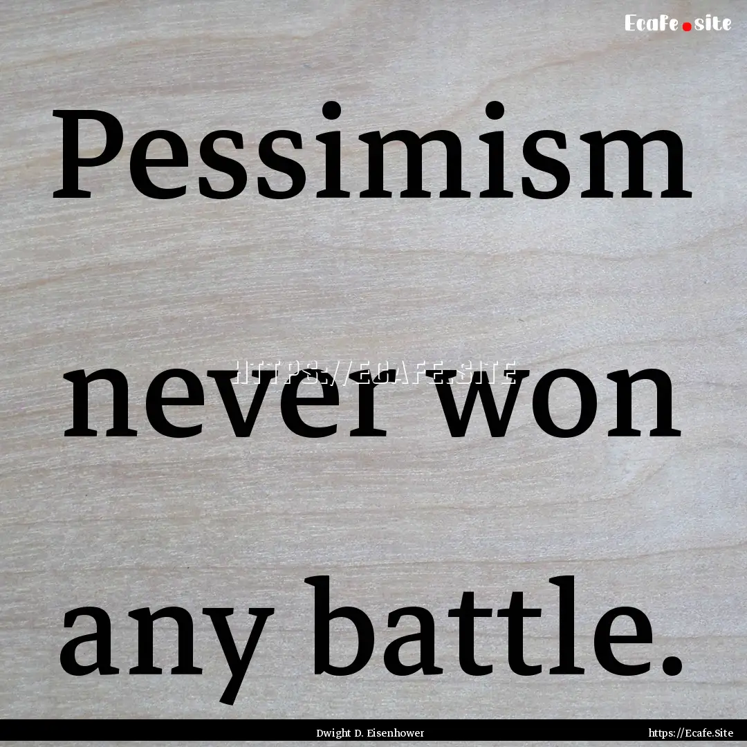 Pessimism never won any battle. : Quote by Dwight D. Eisenhower