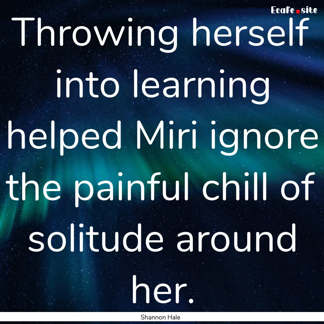 Throwing herself into learning helped Miri.... : Quote by Shannon Hale