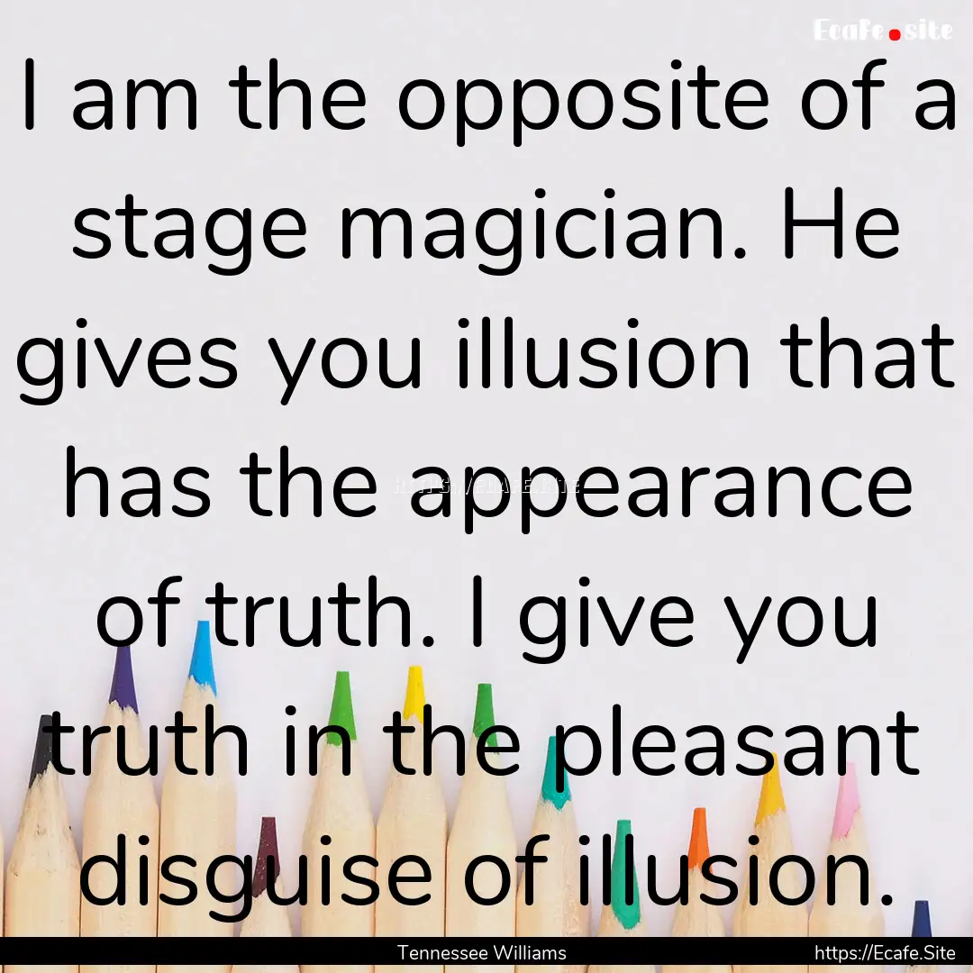 I am the opposite of a stage magician. He.... : Quote by Tennessee Williams