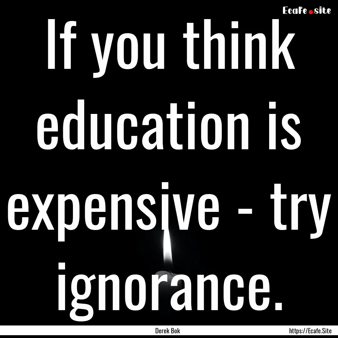 If you think education is expensive - try.... : Quote by Derek Bok