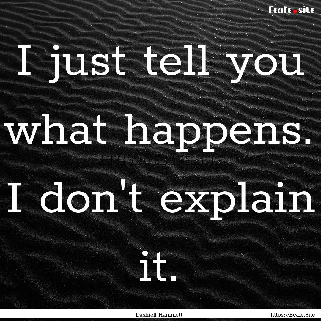 I just tell you what happens. I don't explain.... : Quote by Dashiell Hammett