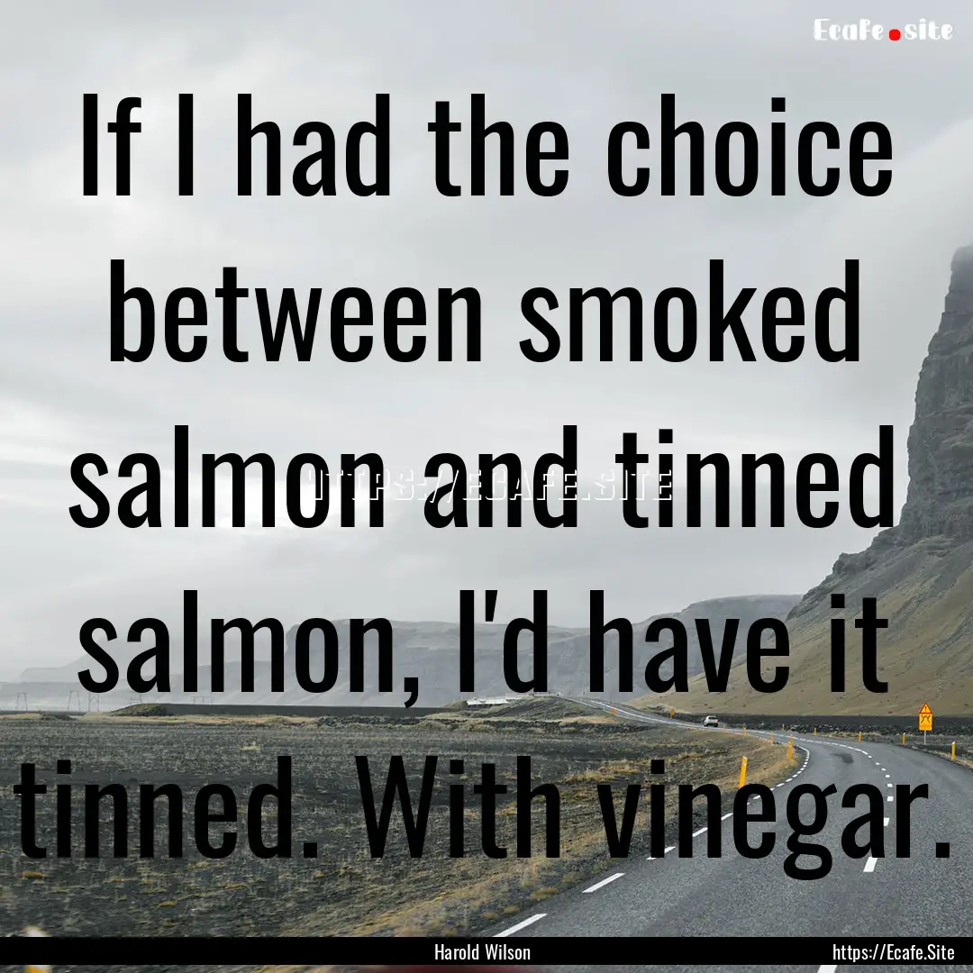 If I had the choice between smoked salmon.... : Quote by Harold Wilson