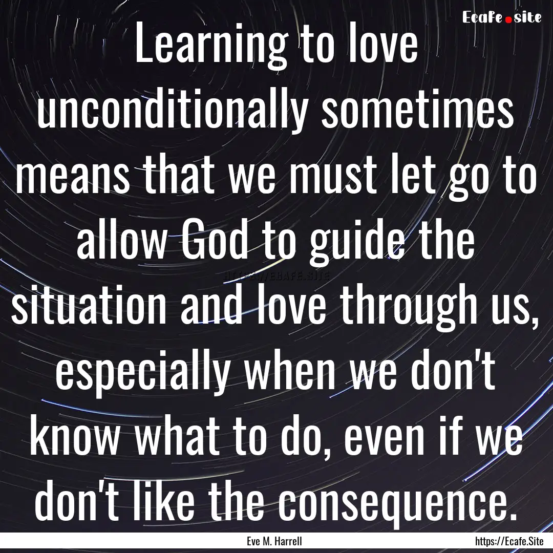 Learning to love unconditionally sometimes.... : Quote by Eve M. Harrell