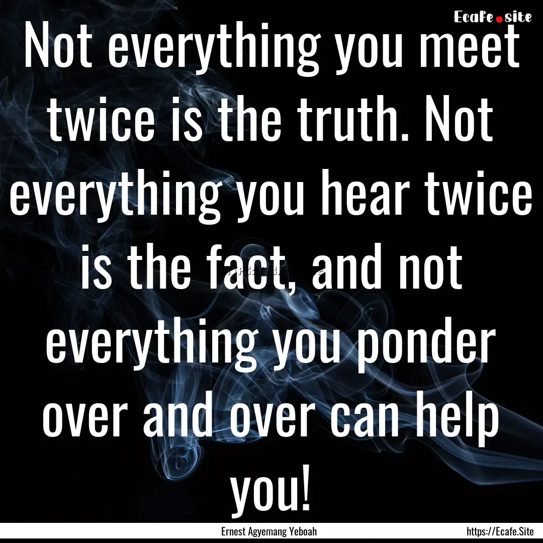 Not everything you meet twice is the truth..... : Quote by Ernest Agyemang Yeboah