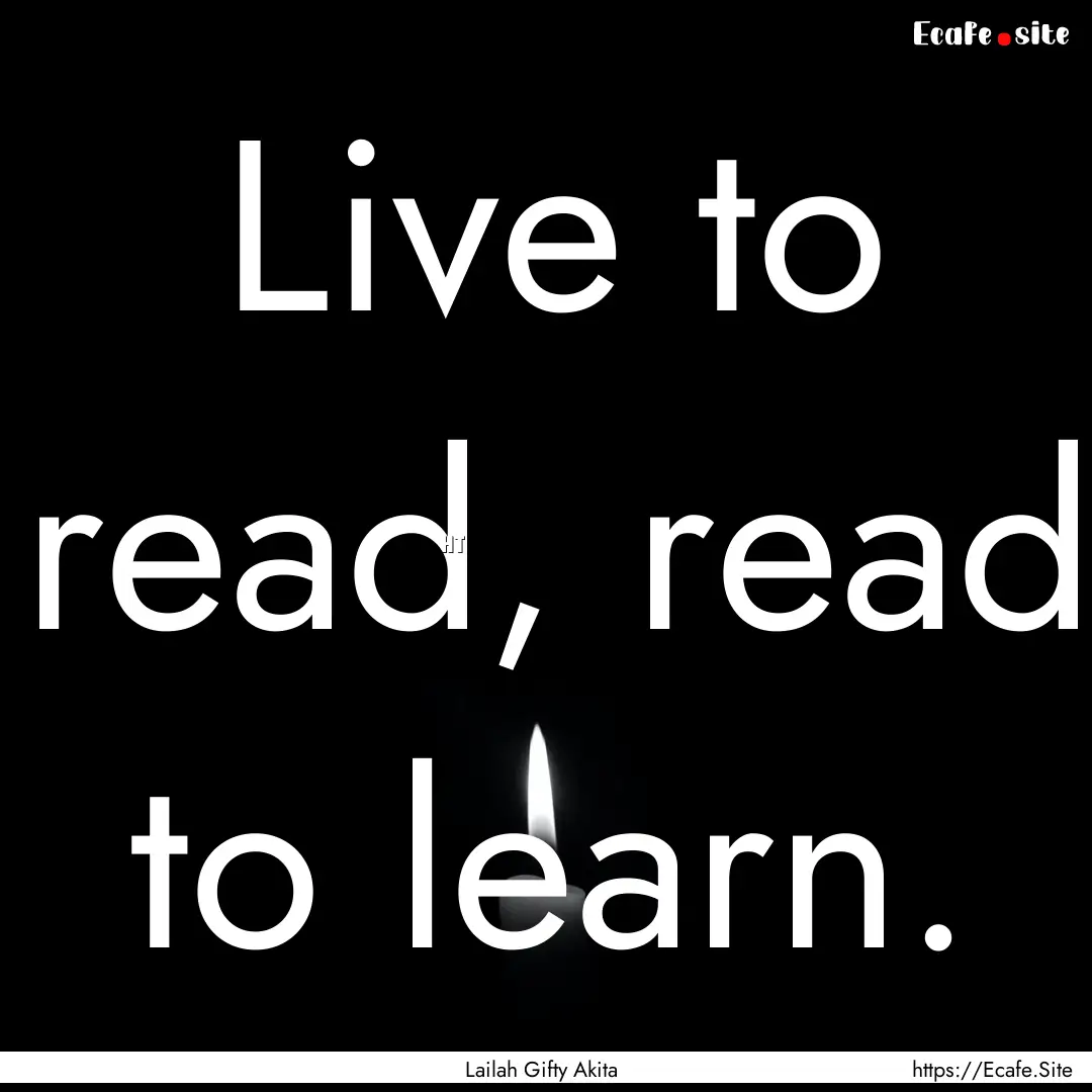 Live to read, read to learn. : Quote by Lailah Gifty Akita