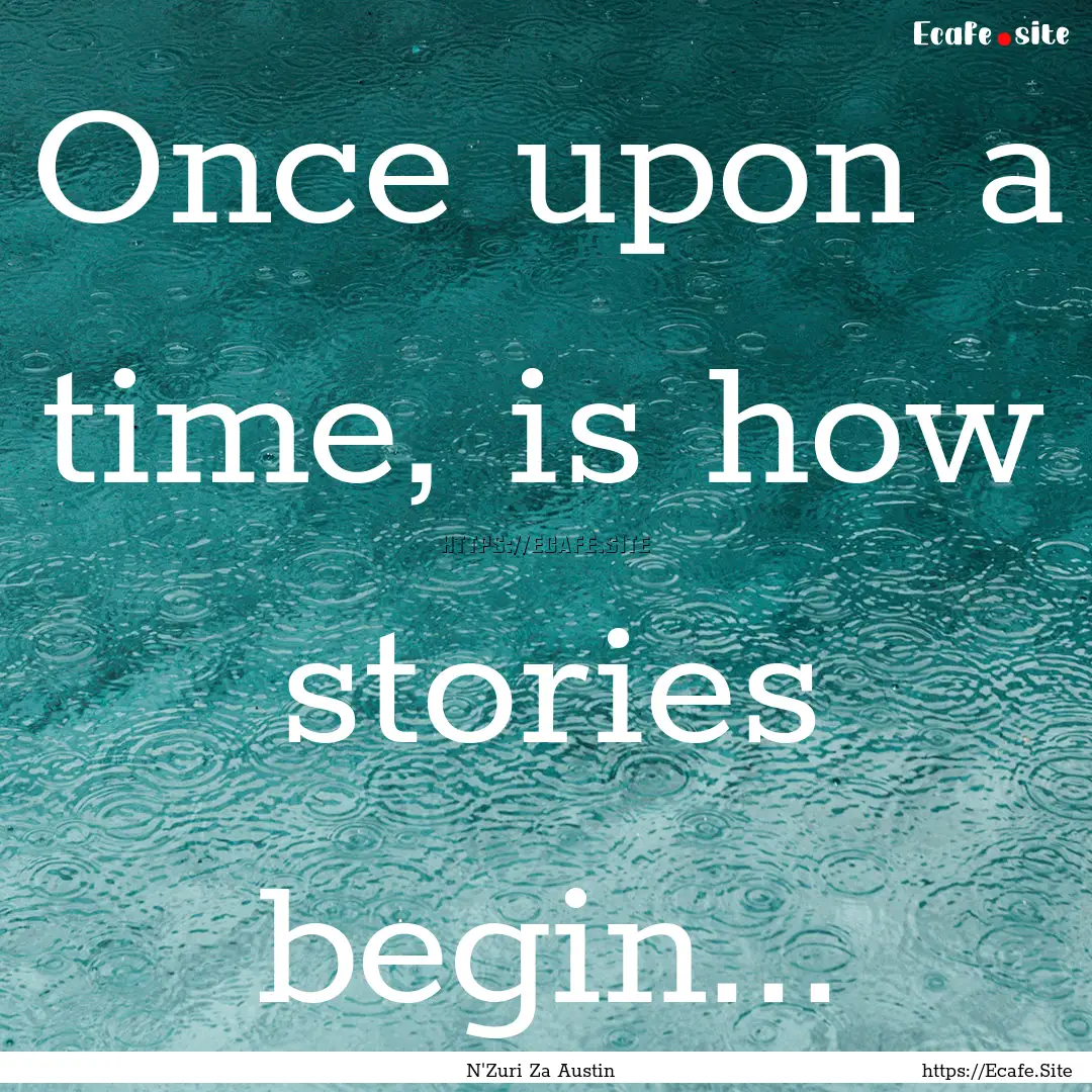 Once upon a time, is how stories begin....... : Quote by N'Zuri Za Austin